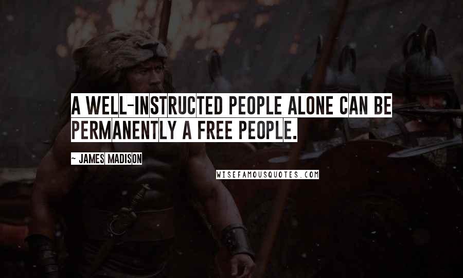 James Madison Quotes: A well-instructed people alone can be permanently a free people.