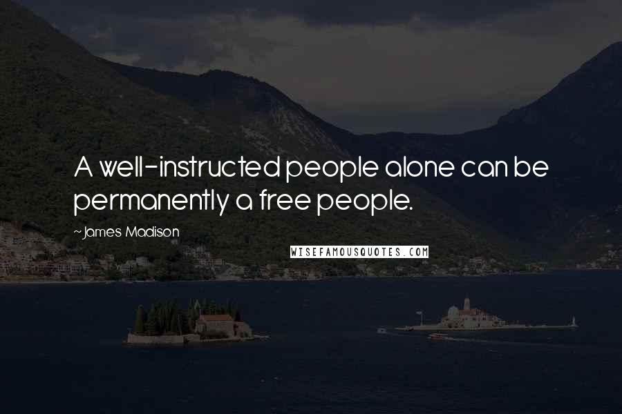 James Madison Quotes: A well-instructed people alone can be permanently a free people.