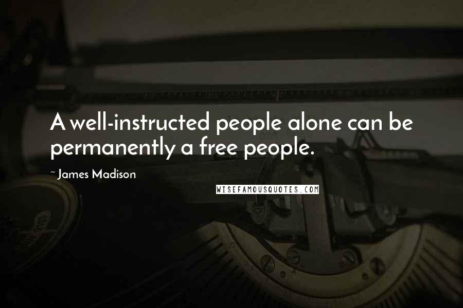 James Madison Quotes: A well-instructed people alone can be permanently a free people.