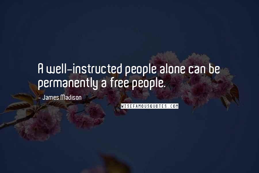 James Madison Quotes: A well-instructed people alone can be permanently a free people.