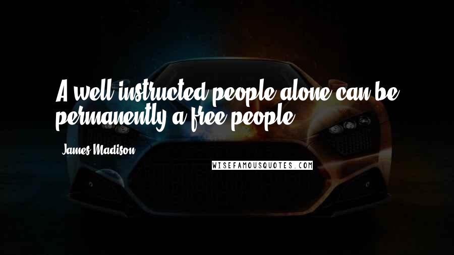 James Madison Quotes: A well-instructed people alone can be permanently a free people.