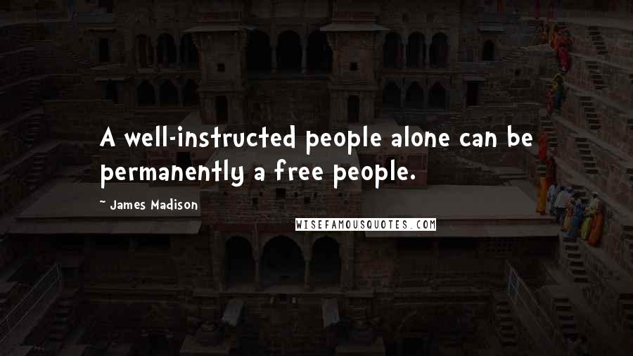 James Madison Quotes: A well-instructed people alone can be permanently a free people.