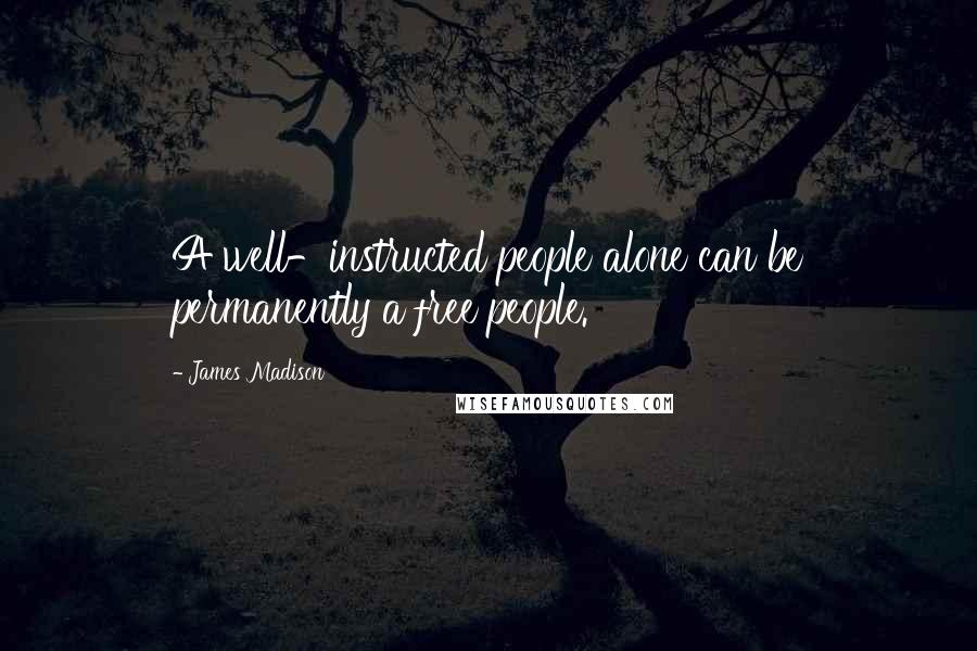 James Madison Quotes: A well-instructed people alone can be permanently a free people.