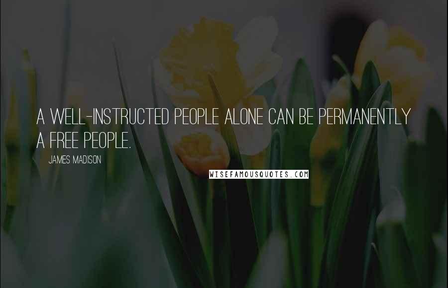 James Madison Quotes: A well-instructed people alone can be permanently a free people.