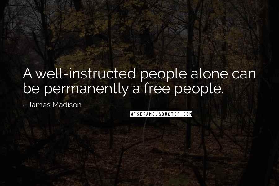 James Madison Quotes: A well-instructed people alone can be permanently a free people.