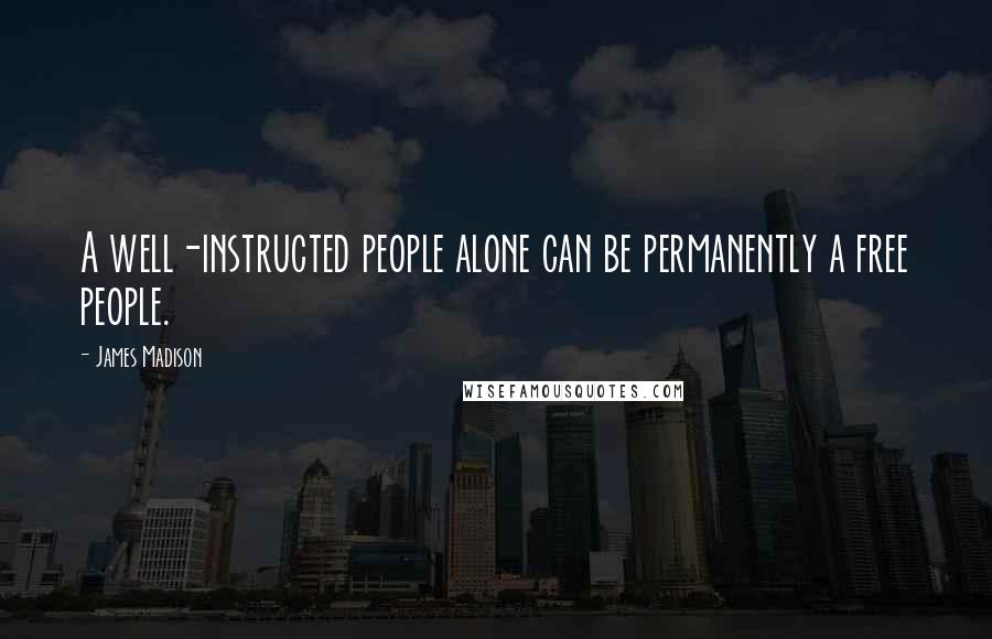 James Madison Quotes: A well-instructed people alone can be permanently a free people.