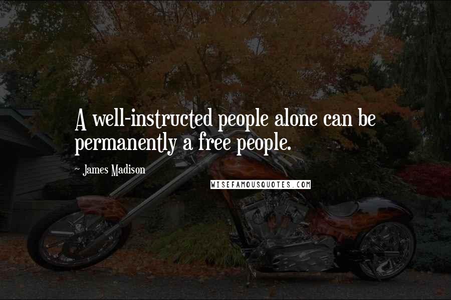 James Madison Quotes: A well-instructed people alone can be permanently a free people.