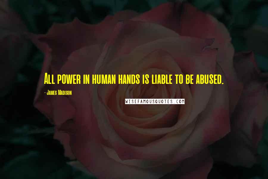 James Madison Quotes: All power in human hands is liable to be abused.