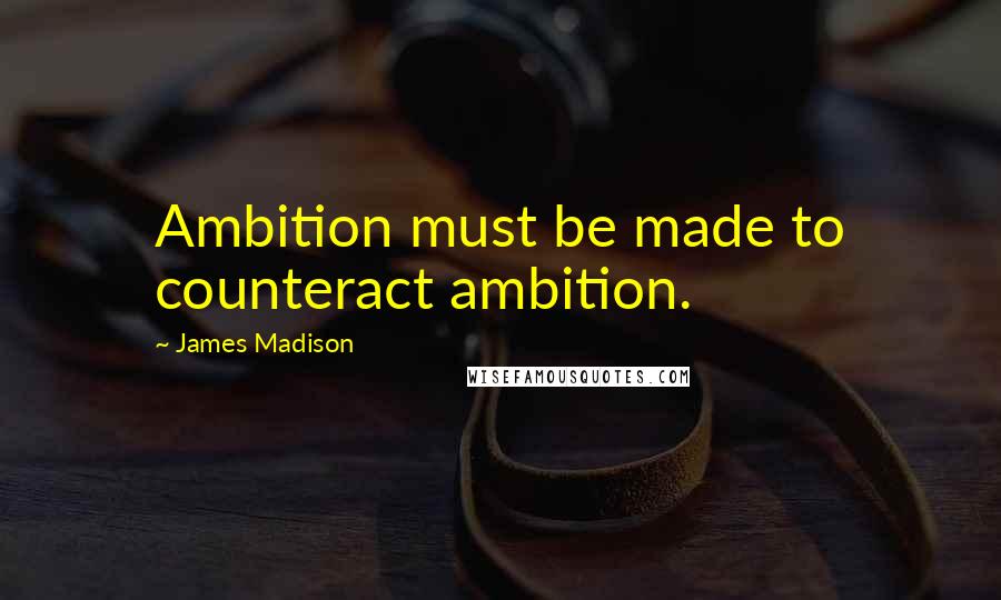 James Madison Quotes: Ambition must be made to counteract ambition.