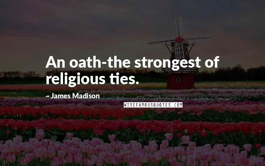 James Madison Quotes: An oath-the strongest of religious ties.