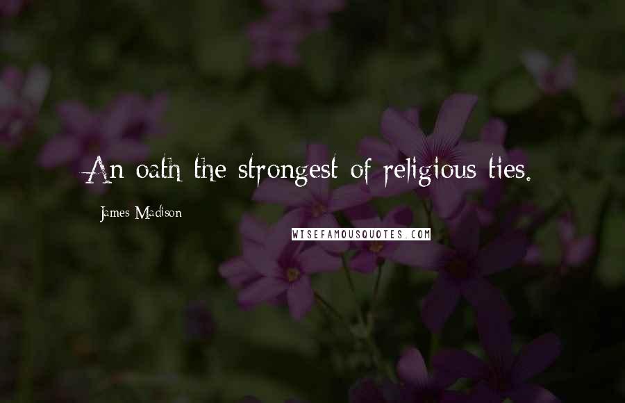 James Madison Quotes: An oath-the strongest of religious ties.