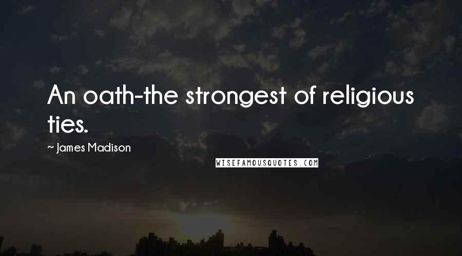 James Madison Quotes: An oath-the strongest of religious ties.