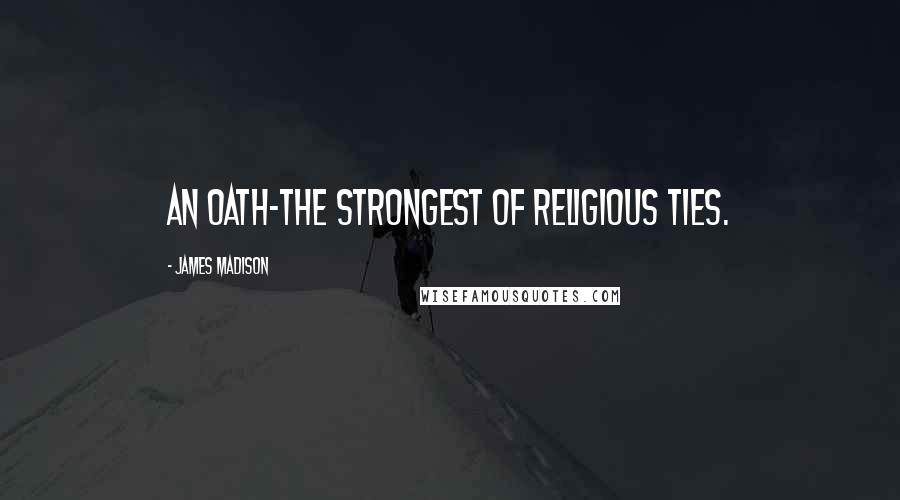 James Madison Quotes: An oath-the strongest of religious ties.