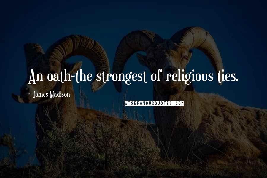 James Madison Quotes: An oath-the strongest of religious ties.