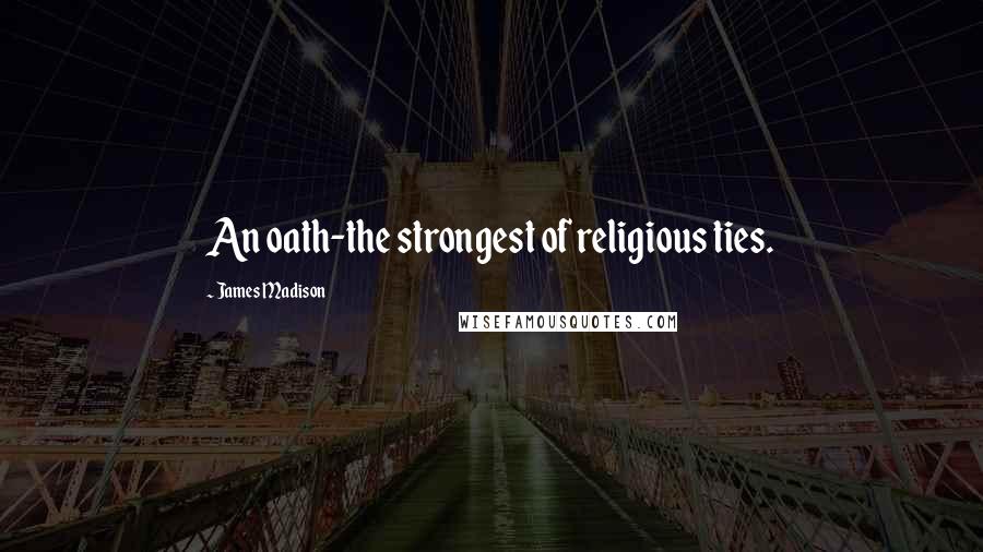 James Madison Quotes: An oath-the strongest of religious ties.
