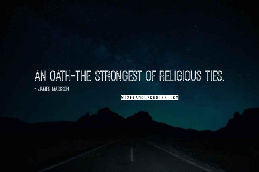 James Madison Quotes: An oath-the strongest of religious ties.