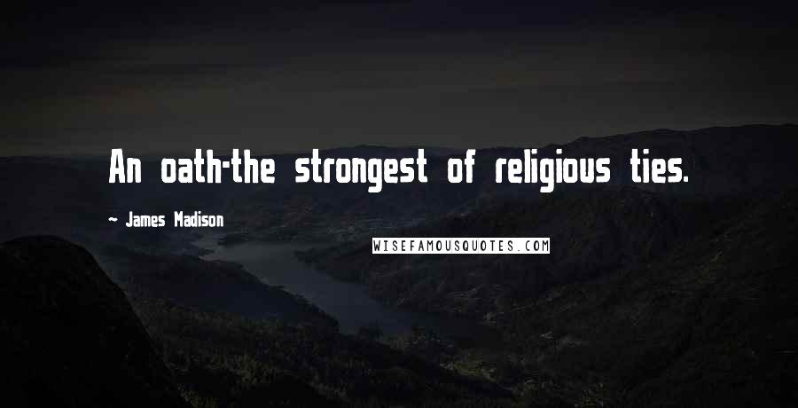 James Madison Quotes: An oath-the strongest of religious ties.