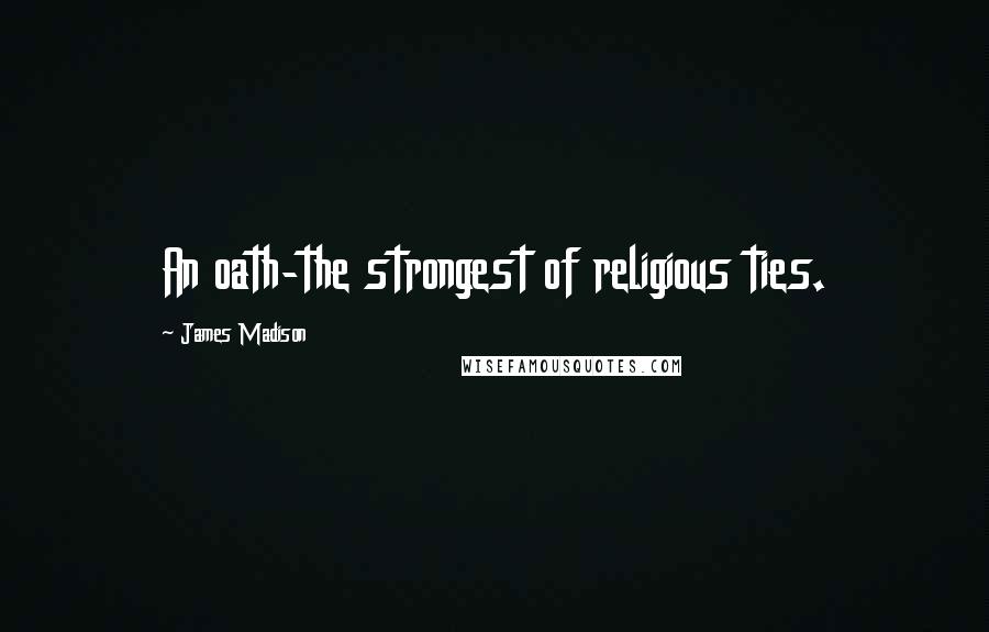 James Madison Quotes: An oath-the strongest of religious ties.