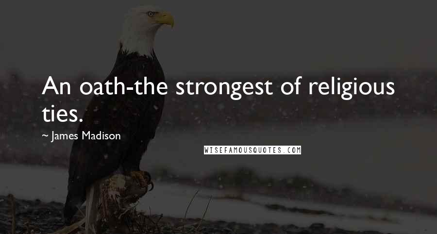 James Madison Quotes: An oath-the strongest of religious ties.