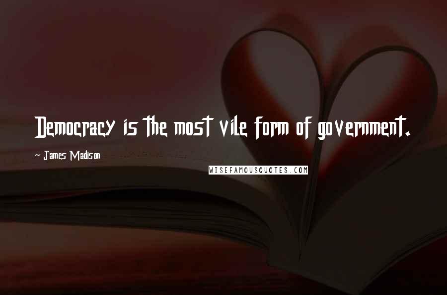 James Madison Quotes: Democracy is the most vile form of government.