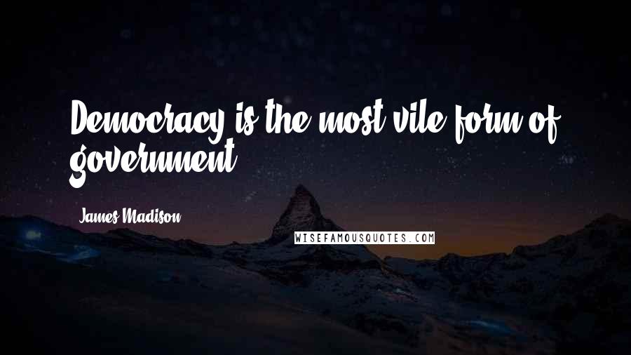 James Madison Quotes: Democracy is the most vile form of government.