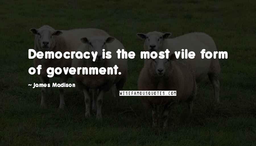 James Madison Quotes: Democracy is the most vile form of government.