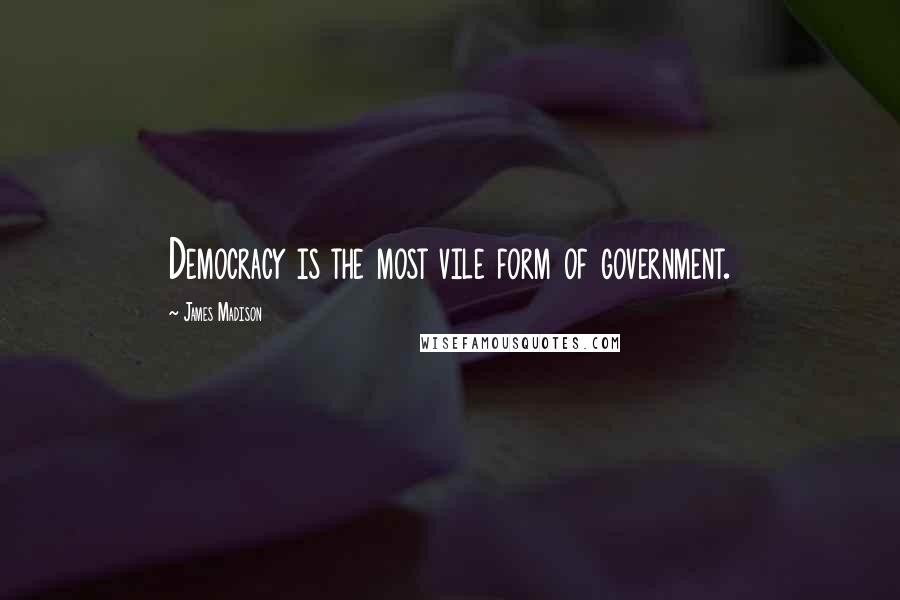 James Madison Quotes: Democracy is the most vile form of government.