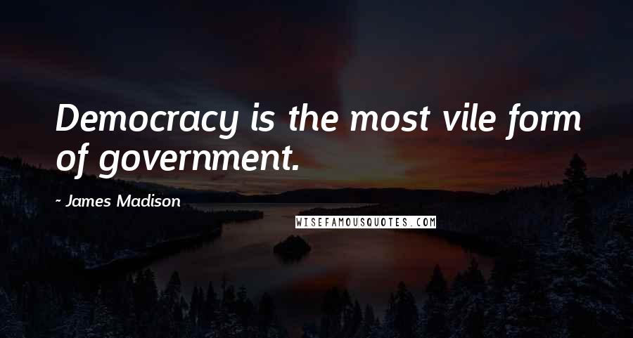 James Madison Quotes: Democracy is the most vile form of government.
