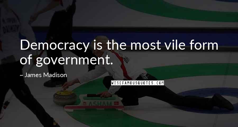James Madison Quotes: Democracy is the most vile form of government.