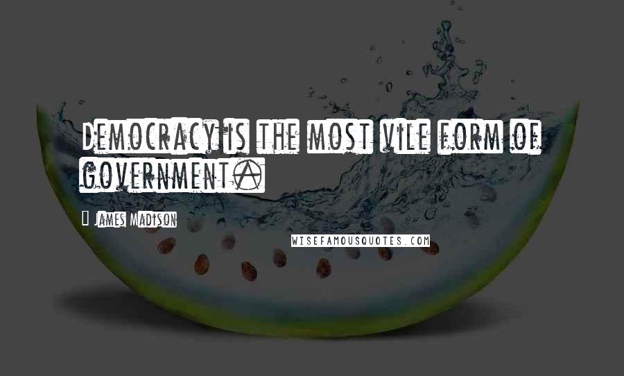James Madison Quotes: Democracy is the most vile form of government.