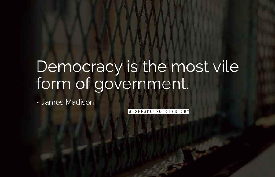 James Madison Quotes: Democracy is the most vile form of government.