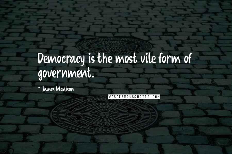 James Madison Quotes: Democracy is the most vile form of government.