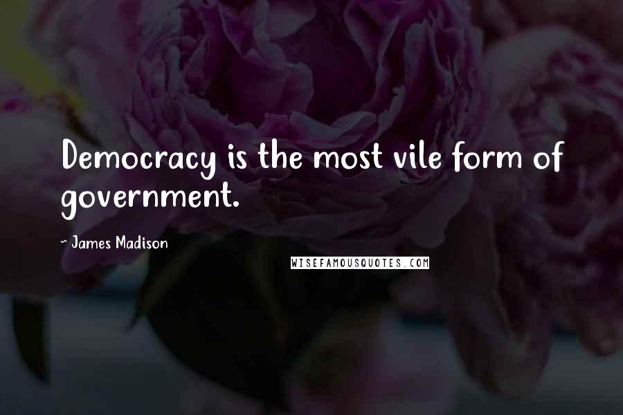 James Madison Quotes: Democracy is the most vile form of government.