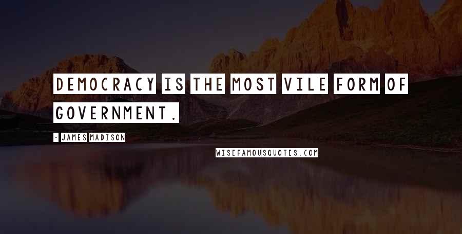 James Madison Quotes: Democracy is the most vile form of government.