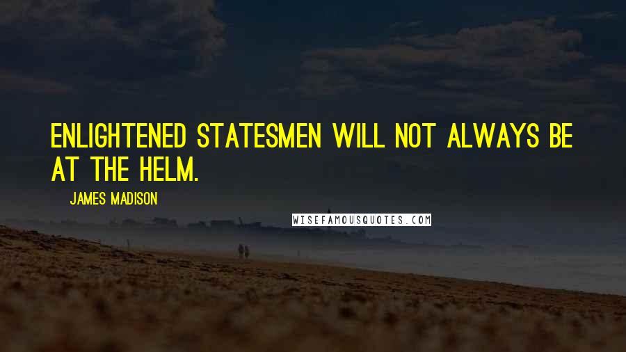 James Madison Quotes: Enlightened statesmen will not always be at the helm.