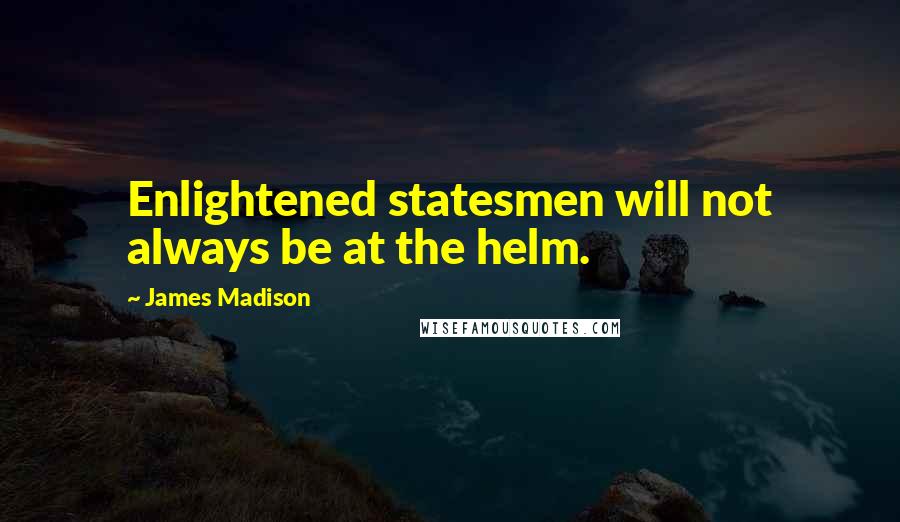 James Madison Quotes: Enlightened statesmen will not always be at the helm.