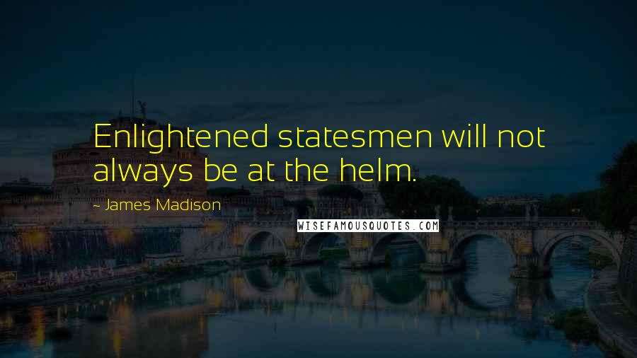 James Madison Quotes: Enlightened statesmen will not always be at the helm.