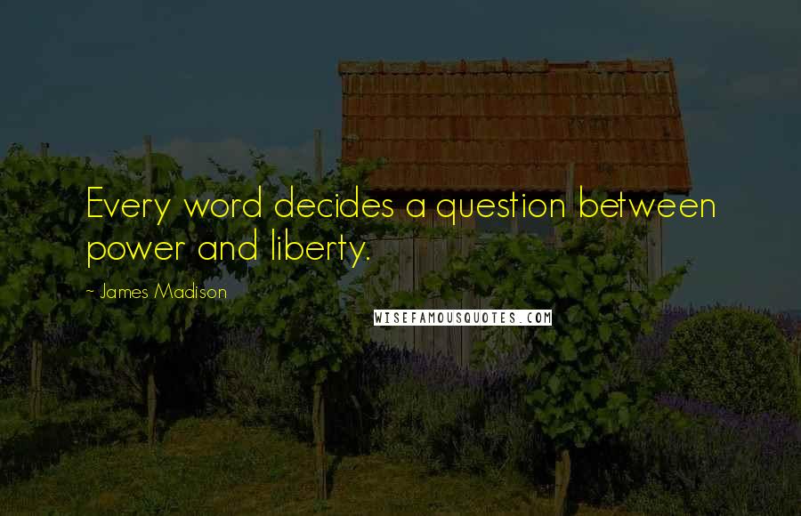 James Madison Quotes: Every word decides a question between power and liberty.