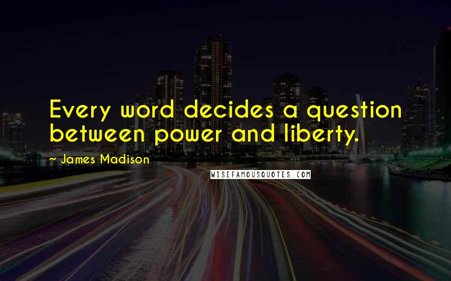 James Madison Quotes: Every word decides a question between power and liberty.