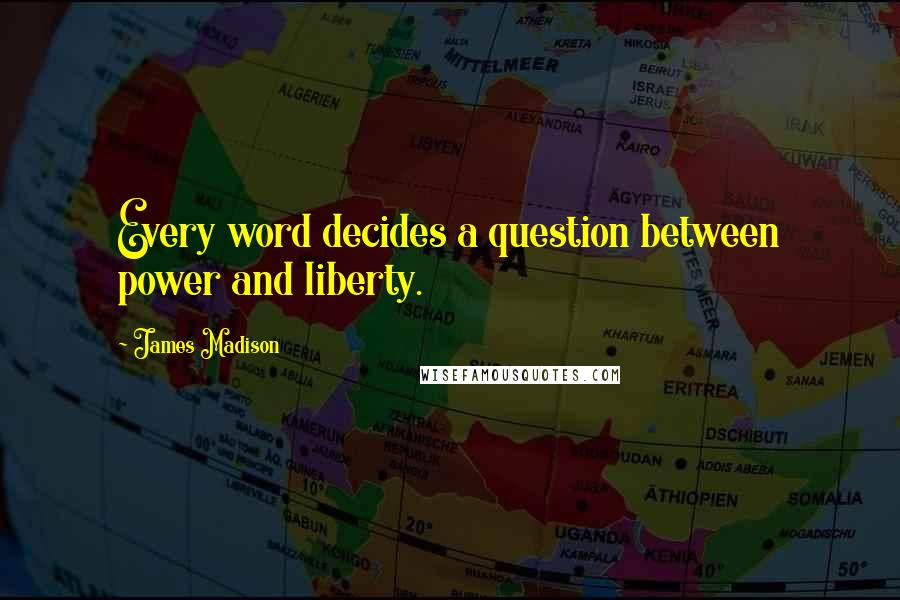 James Madison Quotes: Every word decides a question between power and liberty.