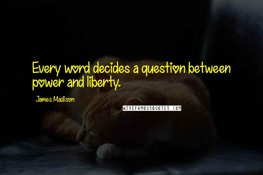 James Madison Quotes: Every word decides a question between power and liberty.
