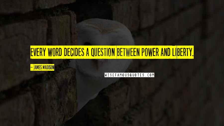 James Madison Quotes: Every word decides a question between power and liberty.