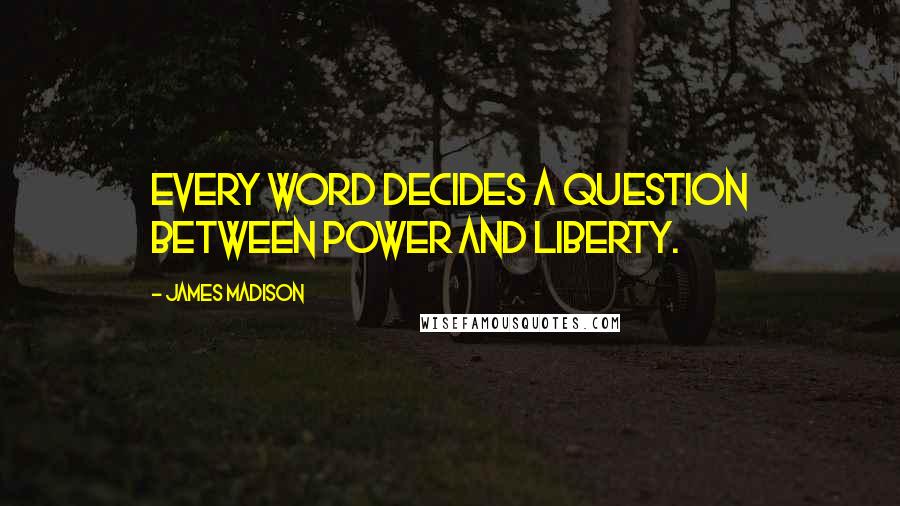 James Madison Quotes: Every word decides a question between power and liberty.