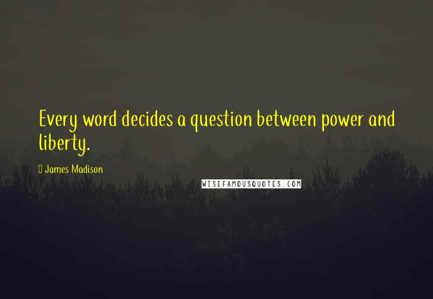 James Madison Quotes: Every word decides a question between power and liberty.