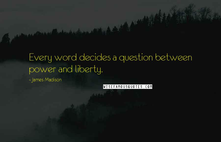 James Madison Quotes: Every word decides a question between power and liberty.