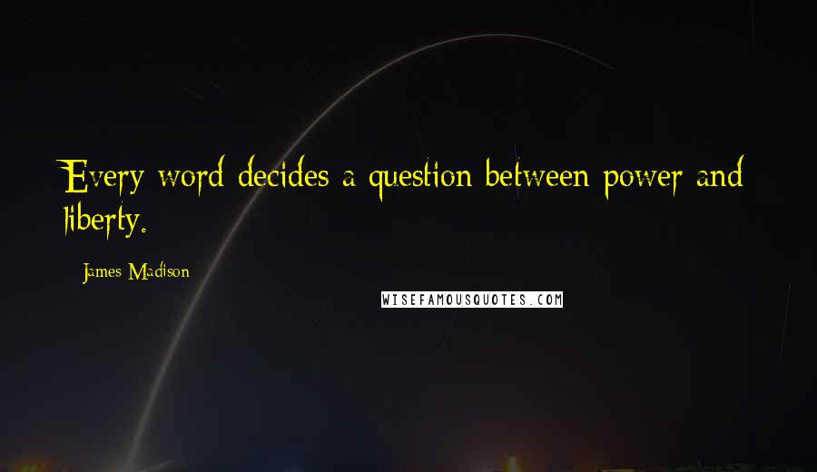 James Madison Quotes: Every word decides a question between power and liberty.