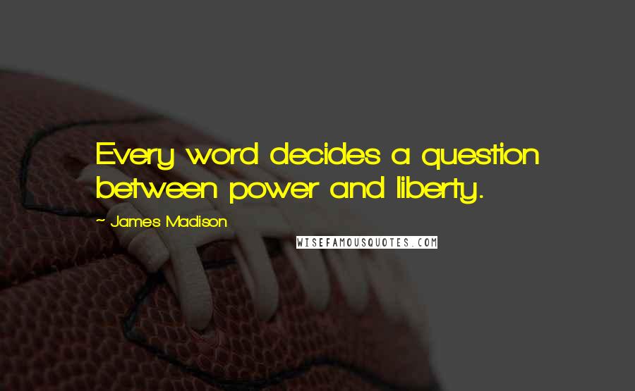 James Madison Quotes: Every word decides a question between power and liberty.