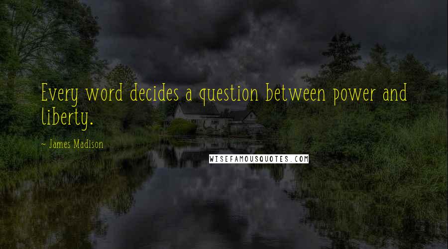 James Madison Quotes: Every word decides a question between power and liberty.