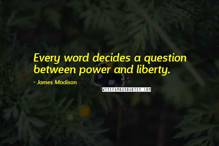 James Madison Quotes: Every word decides a question between power and liberty.