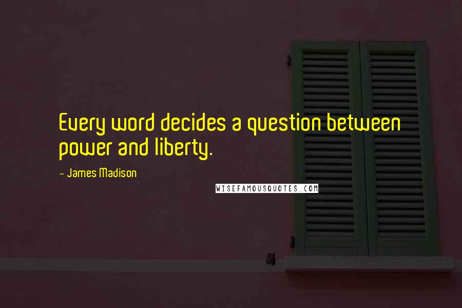 James Madison Quotes: Every word decides a question between power and liberty.